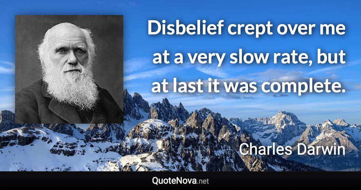 Disbelief crept over me at a very slow rate, but at last it was complete. - Charles Darwin quote