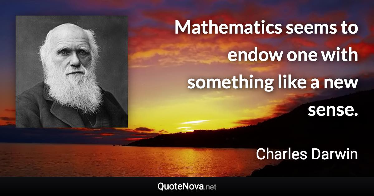 Mathematics seems to endow one with something like a new sense. - Charles Darwin quote