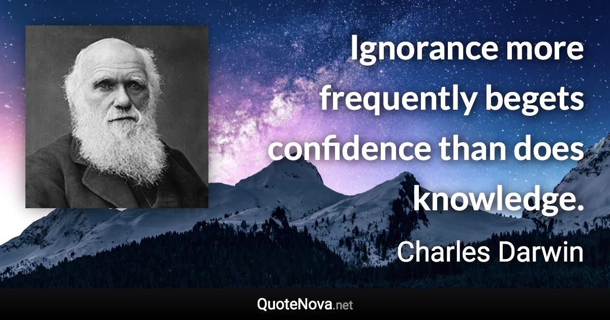 Ignorance more frequently begets confidence than does knowledge. - Charles Darwin quote
