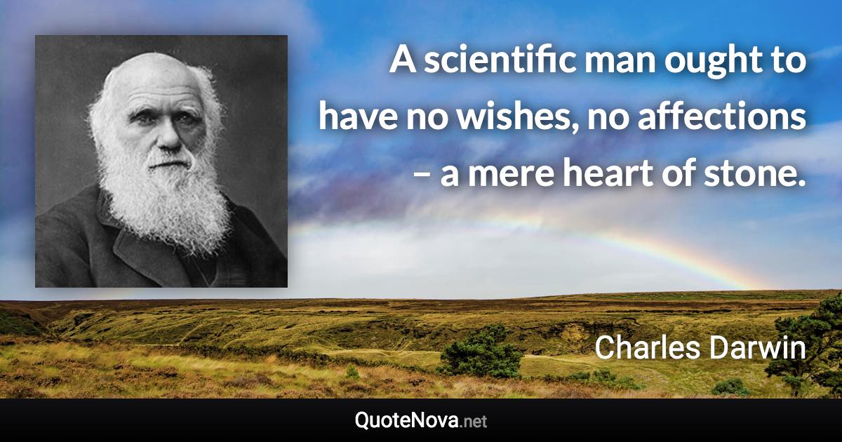 A scientific man ought to have no wishes, no affections – a mere heart of stone. - Charles Darwin quote