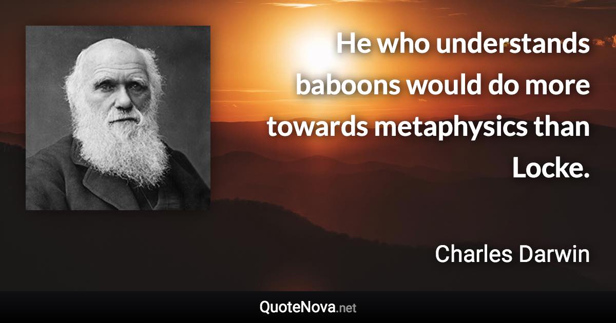 He who understands baboons would do more towards metaphysics than Locke. - Charles Darwin quote