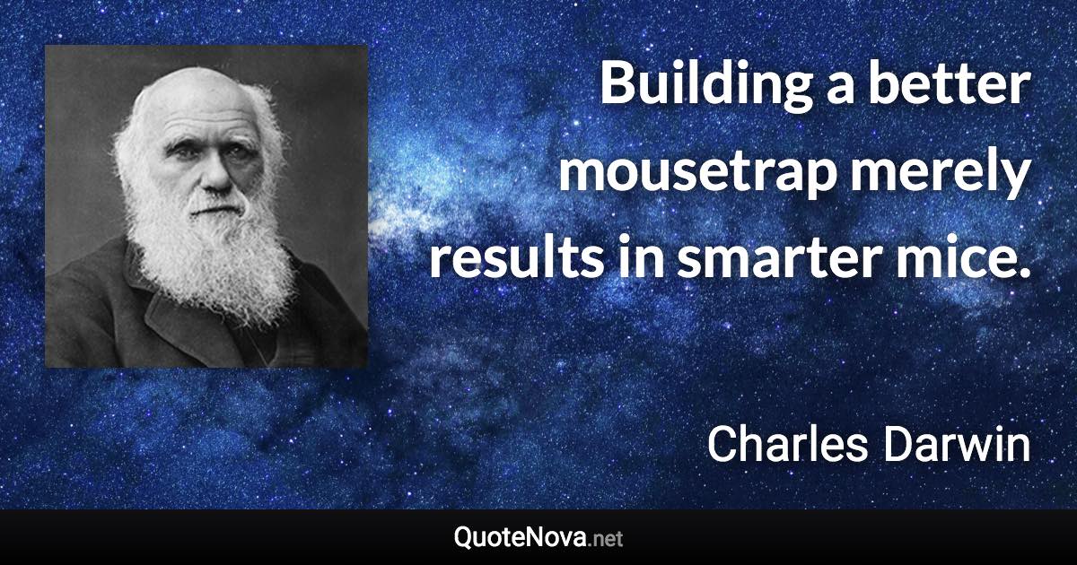 Building a better mousetrap merely results in smarter mice. - Charles Darwin quote