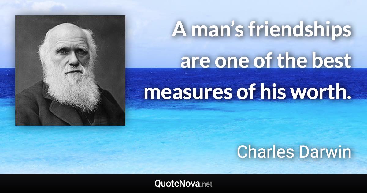 A man’s friendships are one of the best measures of his worth. - Charles Darwin quote