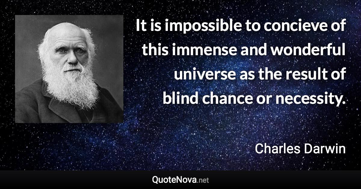 It is impossible to concieve of this immense and wonderful universe as the result of blind chance or necessity. - Charles Darwin quote