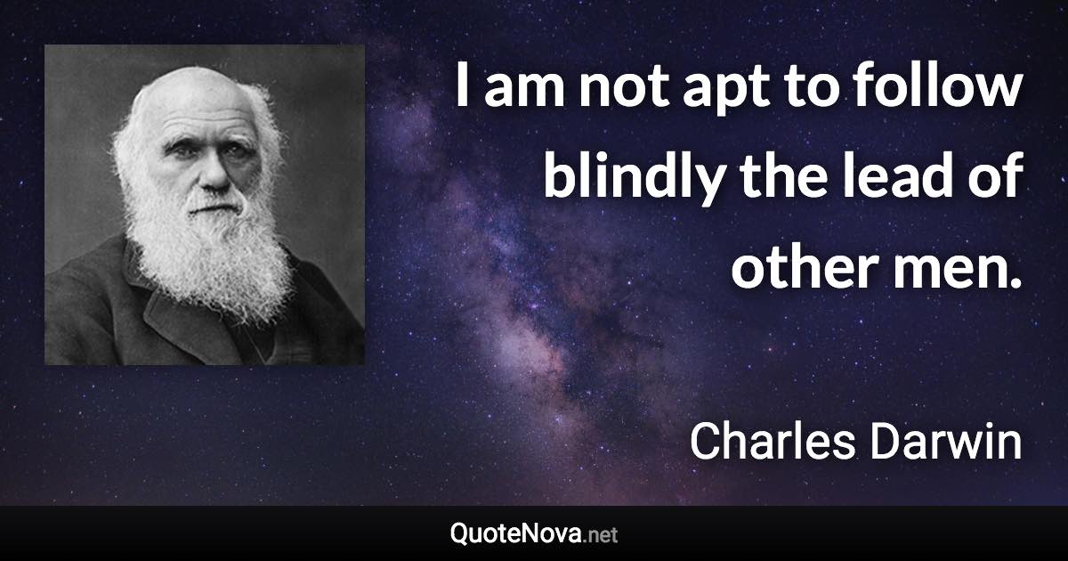 I am not apt to follow blindly the lead of other men. - Charles Darwin quote