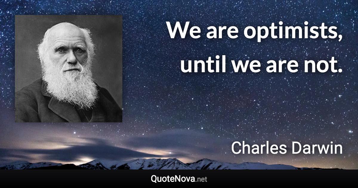 We are optimists, until we are not. - Charles Darwin quote