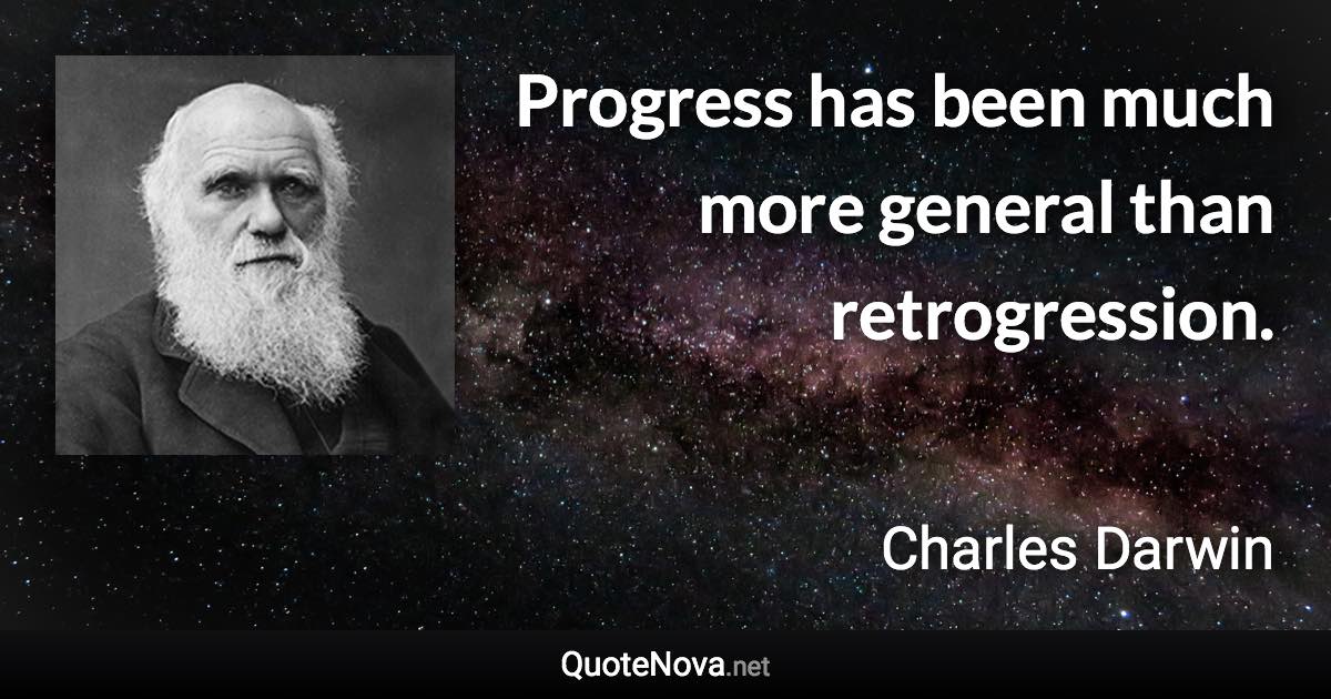 Progress has been much more general than retrogression. - Charles Darwin quote