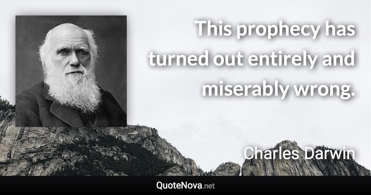 This prophecy has turned out entirely and miserably wrong. - Charles Darwin quote