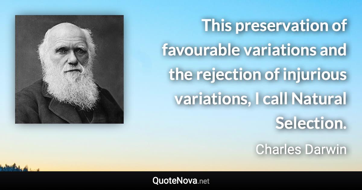 This preservation of favourable variations and the rejection of injurious variations, I call Natural Selection. - Charles Darwin quote