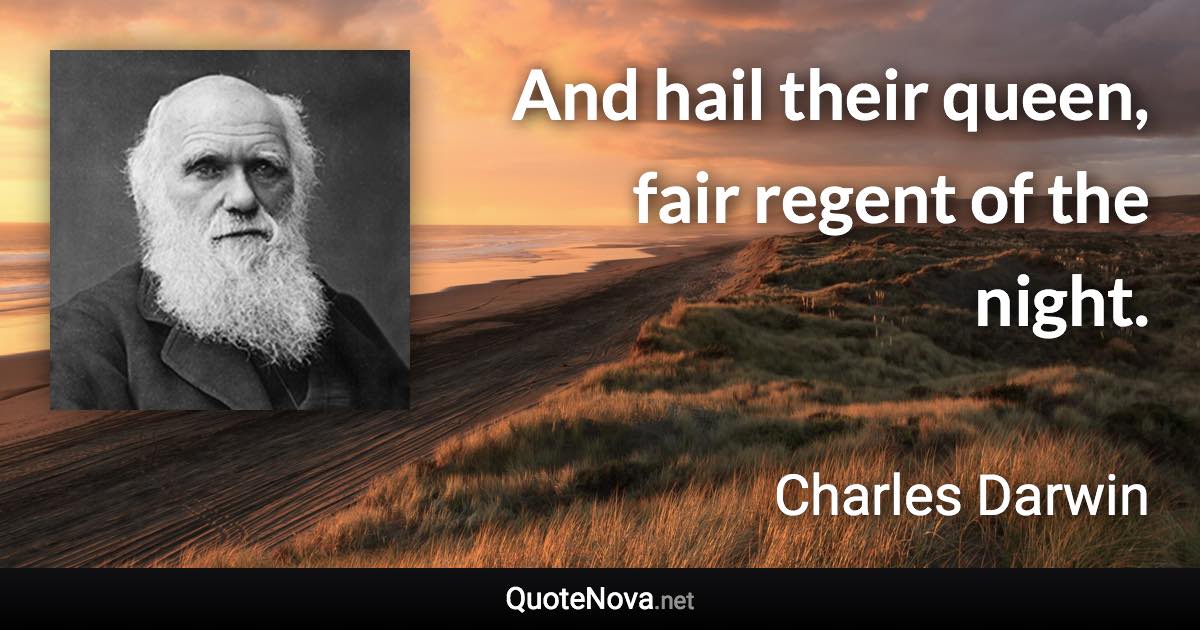 And hail their queen, fair regent of the night. - Charles Darwin quote