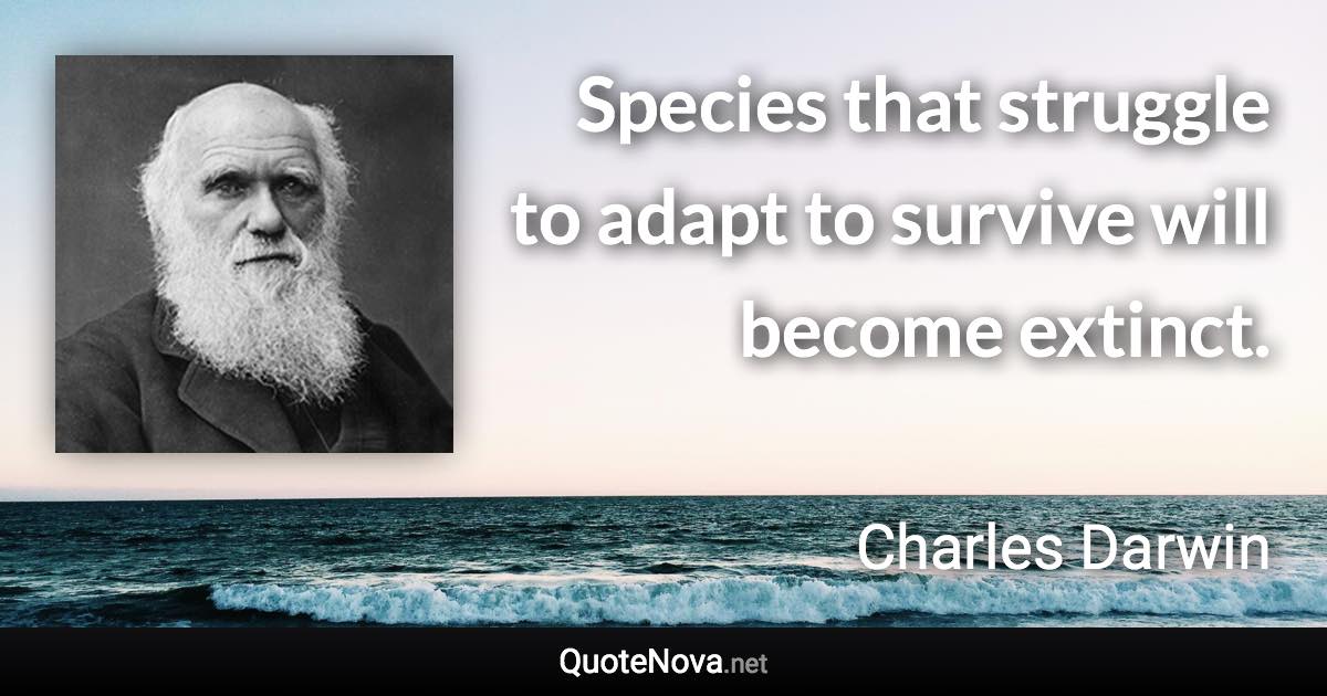 Species that struggle to adapt to survive will become extinct. - Charles Darwin quote