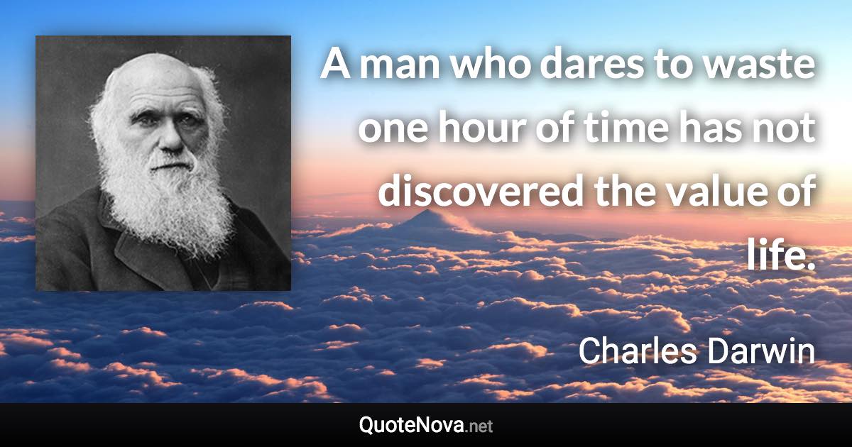 A man who dares to waste one hour of time has not discovered the value of life. - Charles Darwin quote