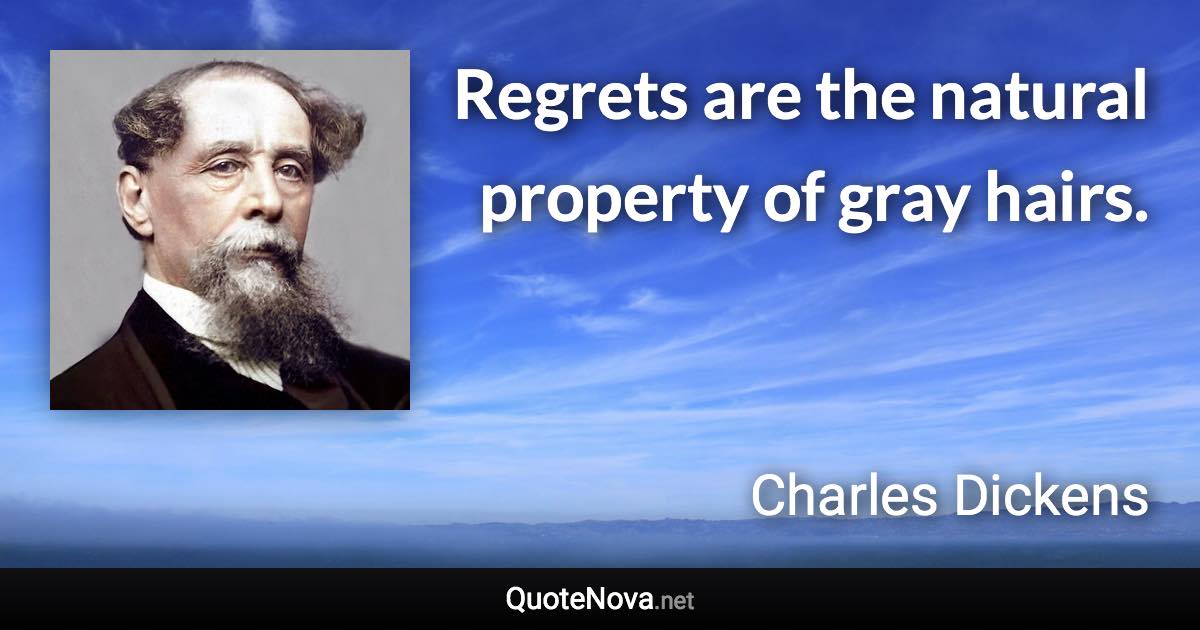 Regrets are the natural property of gray hairs. - Charles Dickens quote