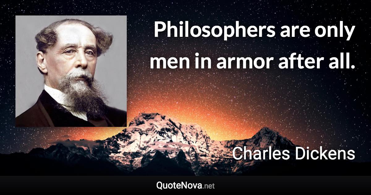 Philosophers are only men in armor after all. - Charles Dickens quote