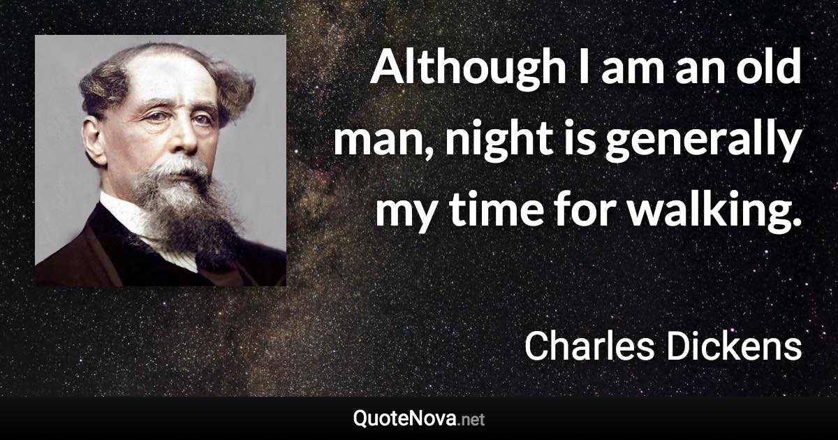 Although I am an old man, night is generally my time for walking. - Charles Dickens quote