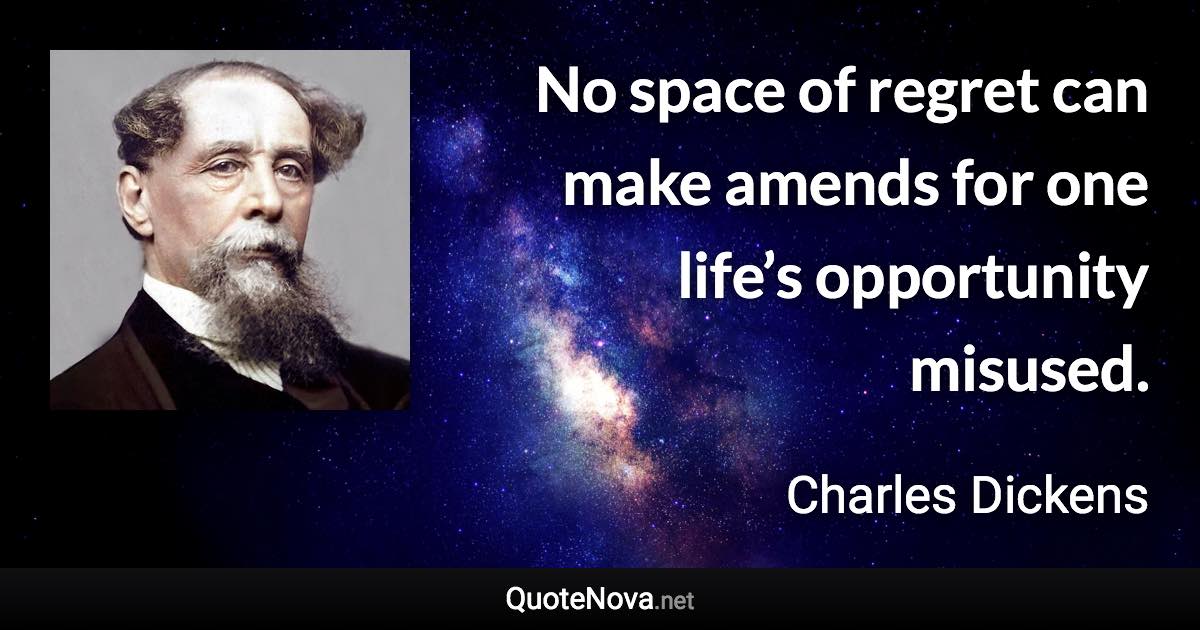 No space of regret can make amends for one life’s opportunity misused. - Charles Dickens quote