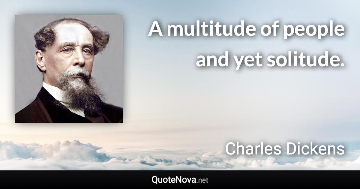 A multitude of people and yet solitude. - Charles Dickens quote