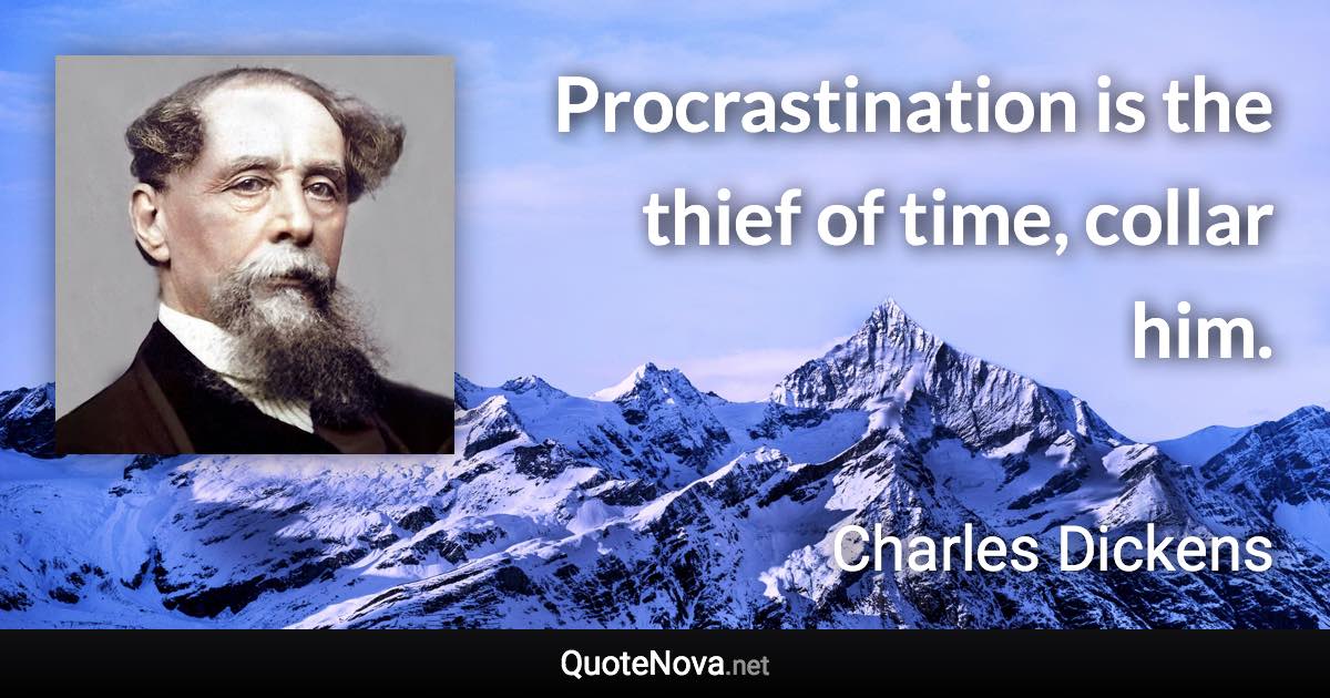 Procrastination is the thief of time, collar him. - Charles Dickens quote