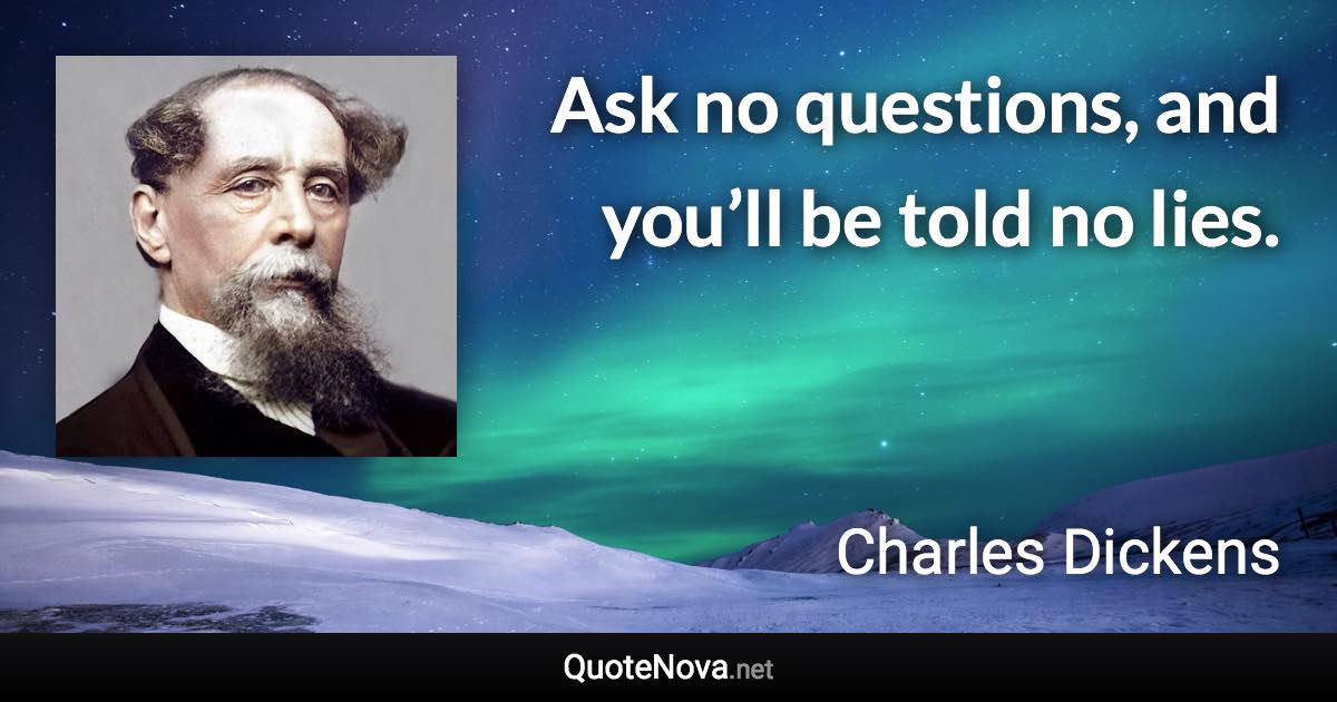 Ask no questions, and you’ll be told no lies. - Charles Dickens quote