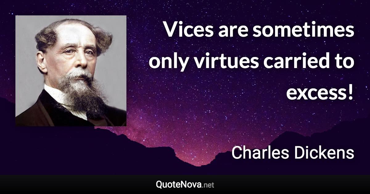 Vices are sometimes only virtues carried to excess! - Charles Dickens quote