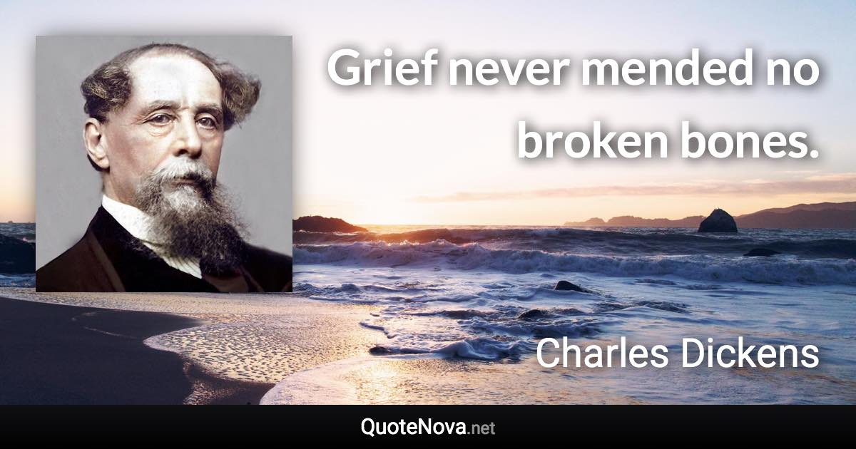 Grief never mended no broken bones. - Charles Dickens quote