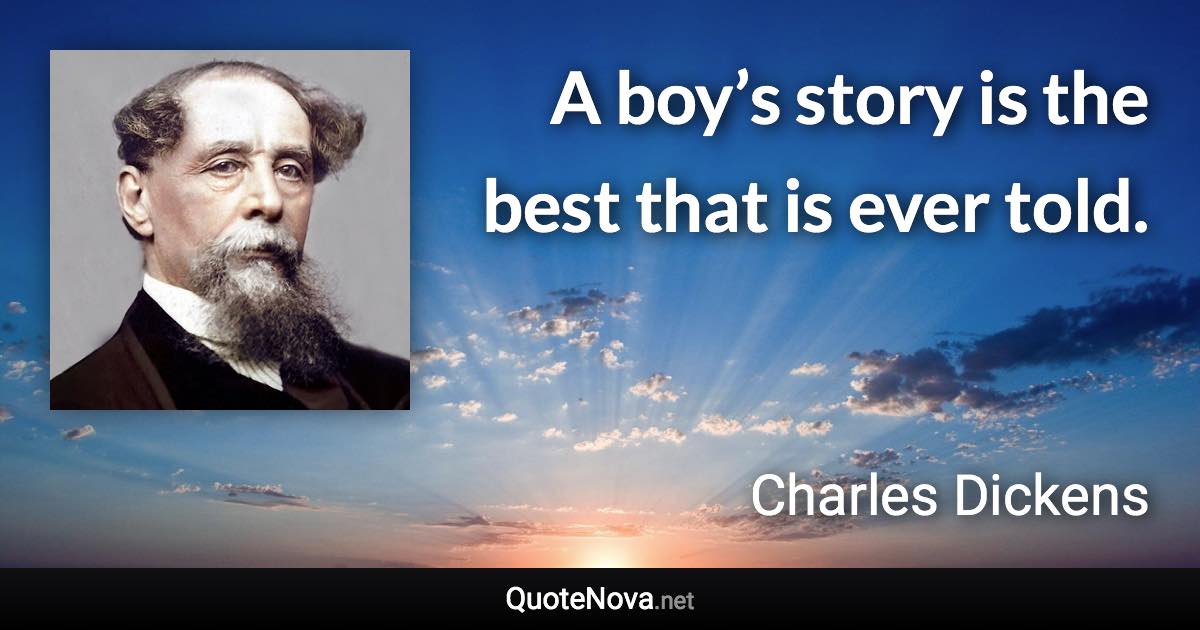 A boy’s story is the best that is ever told. - Charles Dickens quote