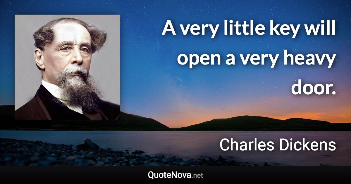A very little key will open a very heavy door. - Charles Dickens quote