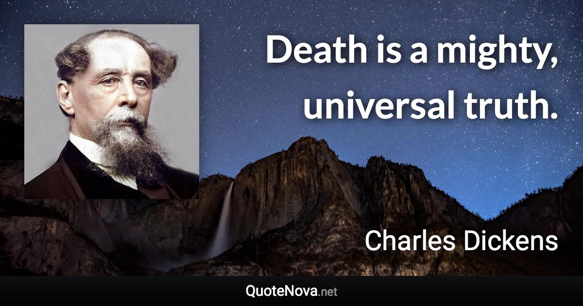 Death is a mighty, universal truth. - Charles Dickens quote