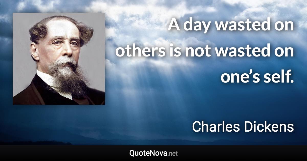 A day wasted on others is not wasted on one’s self. - Charles Dickens quote