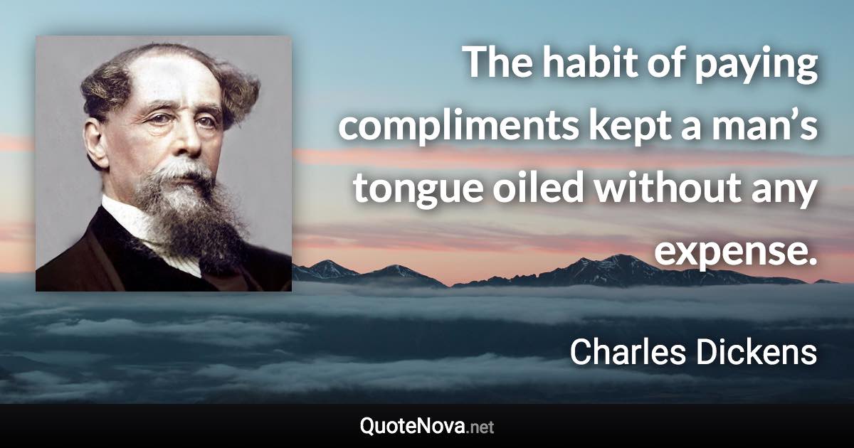 The habit of paying compliments kept a man’s tongue oiled without any expense. - Charles Dickens quote