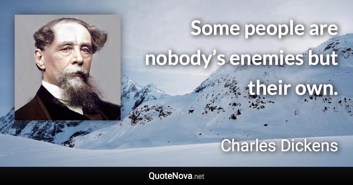 Some people are nobody’s enemies but their own. - Charles Dickens quote