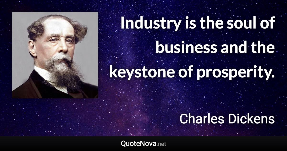 Industry is the soul of business and the keystone of prosperity. - Charles Dickens quote