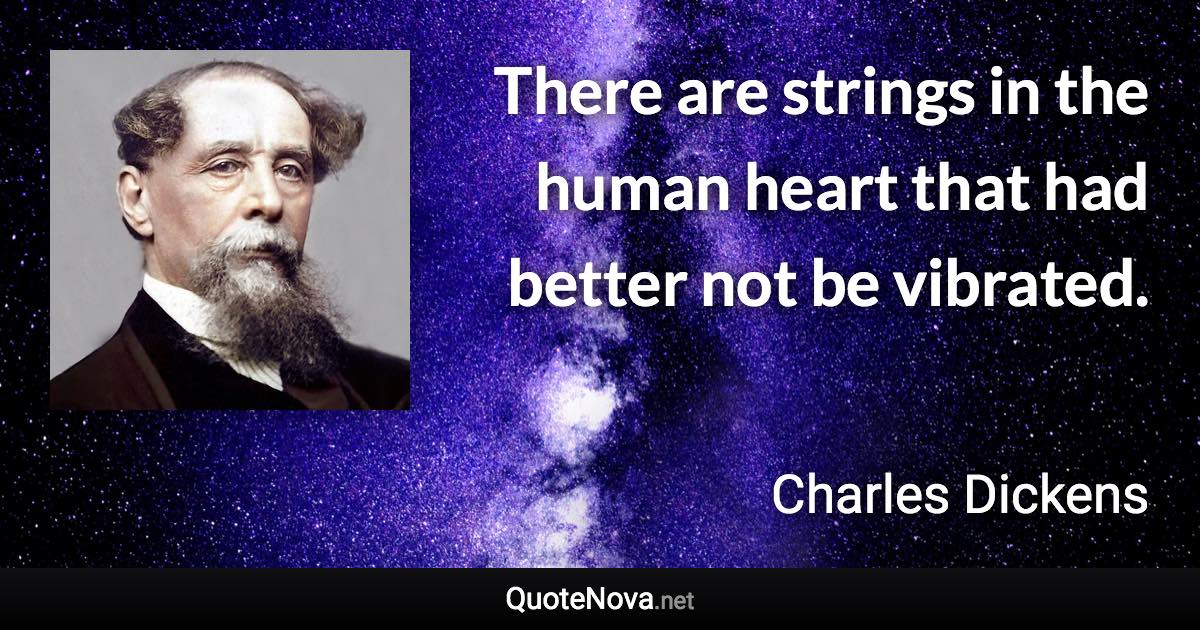 There are strings in the human heart that had better not be vibrated. - Charles Dickens quote