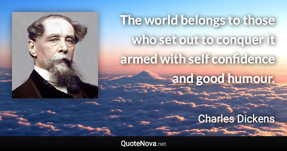 The world belongs to those who set out to conquer it armed with self confidence and good humour. - Charles Dickens quote