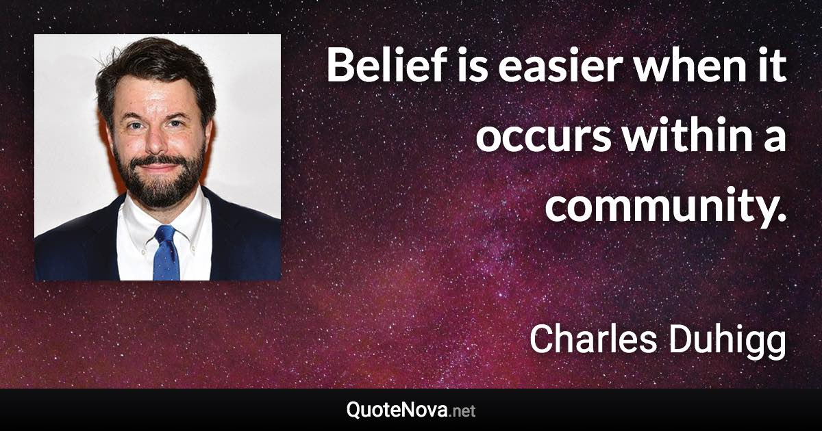 Belief is easier when it occurs within a community. - Charles Duhigg quote