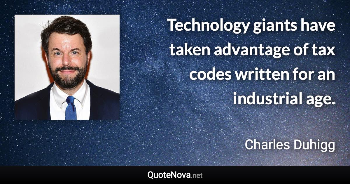 Technology giants have taken advantage of tax codes written for an industrial age. - Charles Duhigg quote