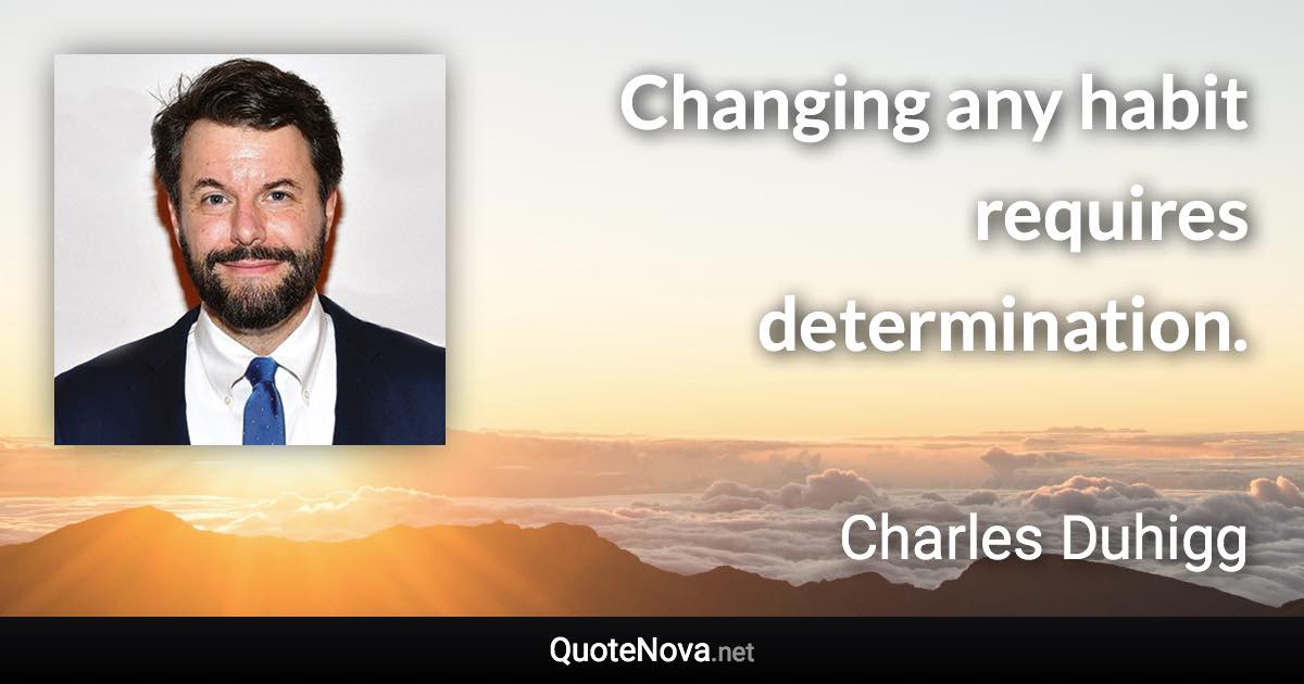 Changing any habit requires determination. - Charles Duhigg quote