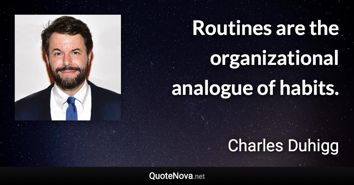 Routines are the organizational analogue of habits. - Charles Duhigg quote