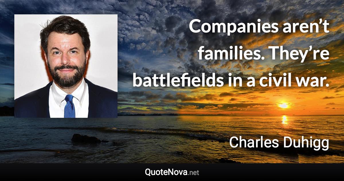Companies aren’t families. They’re battlefields in a civil war. - Charles Duhigg quote