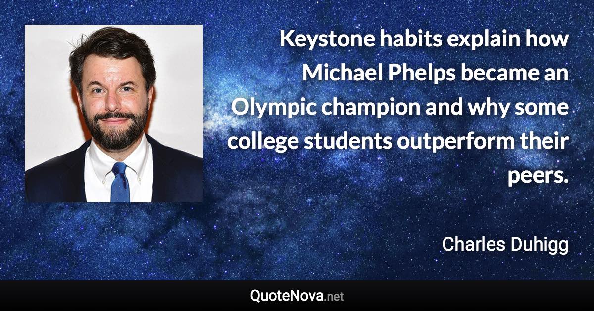 Keystone habits explain how Michael Phelps became an Olympic champion and why some college students outperform their peers. - Charles Duhigg quote