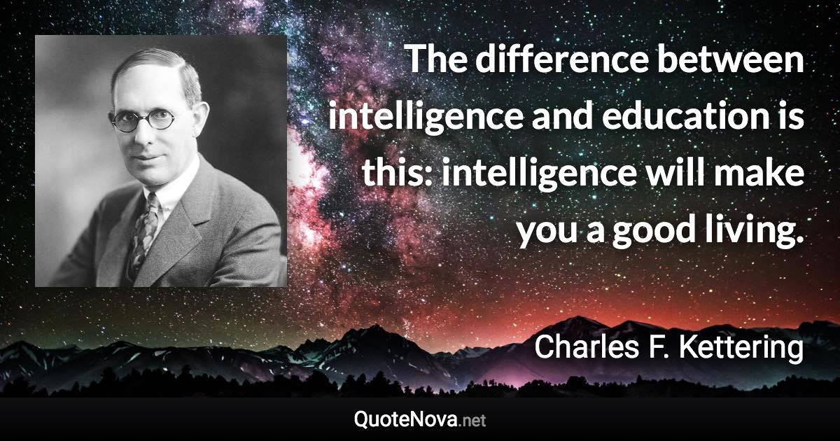 The difference between intelligence and education is this: intelligence will make you a good living. - Charles F. Kettering quote