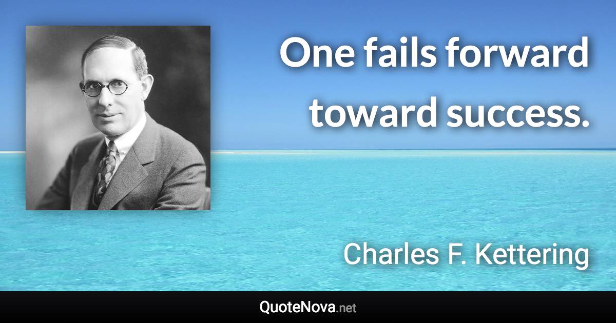One fails forward toward success. - Charles F. Kettering quote