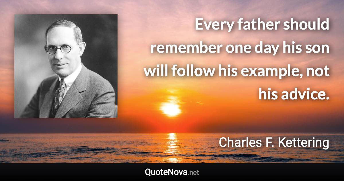 Every father should remember one day his son will follow his example, not his advice. - Charles F. Kettering quote