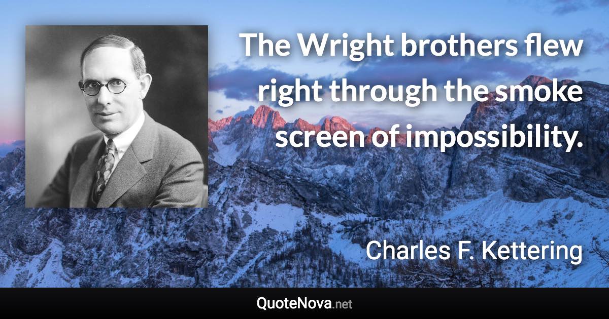 The Wright brothers flew right through the smoke screen of impossibility. - Charles F. Kettering quote