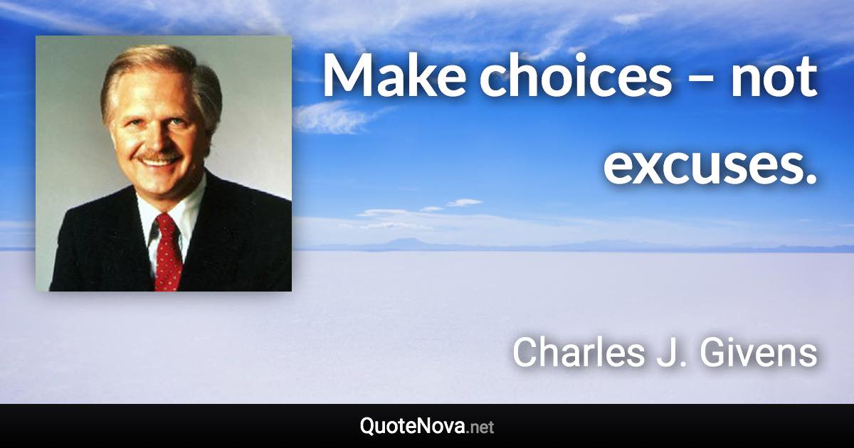 Make choices – not excuses. - Charles J. Givens quote