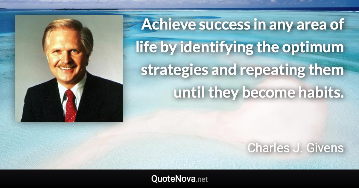 Achieve success in any area of life by identifying the optimum strategies and repeating them until they become habits. - Charles J. Givens quote