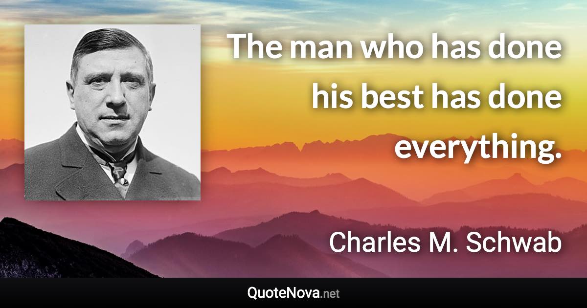 The man who has done his best has done everything. - Charles M. Schwab quote