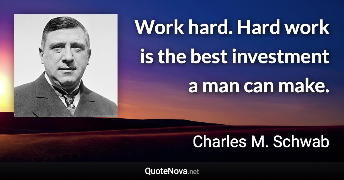 Work hard. Hard work is the best investment a man can make. - Charles M. Schwab quote