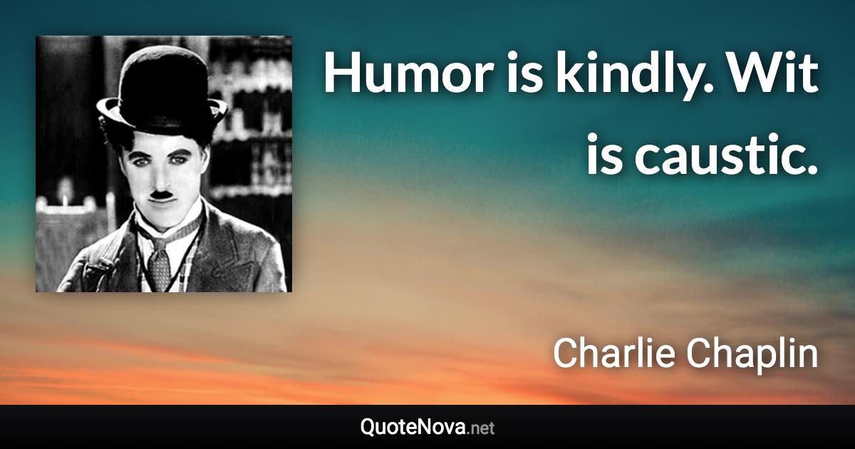 Humor is kindly. Wit is caustic. - Charlie Chaplin quote