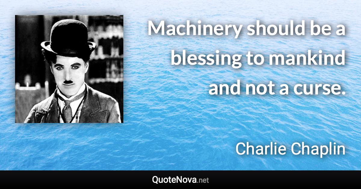 Machinery should be a blessing to mankind and not a curse. - Charlie Chaplin quote